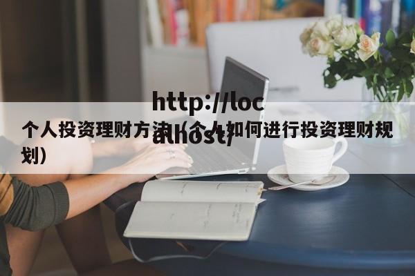 个人投资理财方法（个人如何进行投资理财规划）