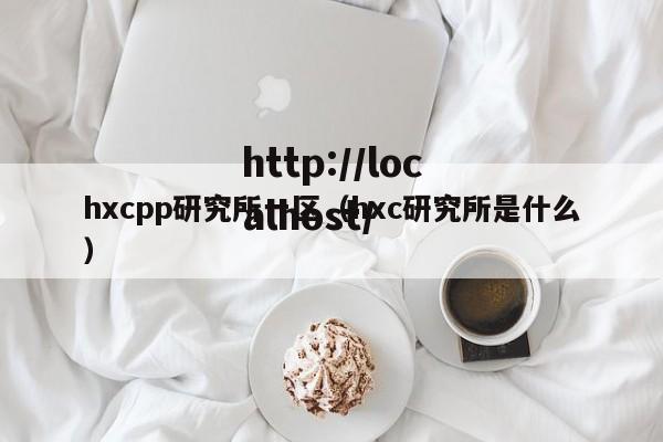 hxcpp研究所一区(hxc研究所是什么)