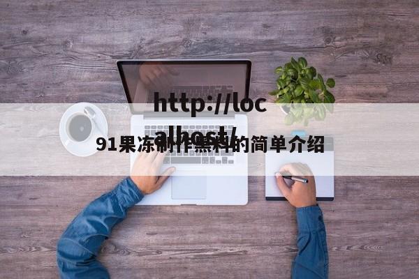 91果冻制作黑料的简单介绍