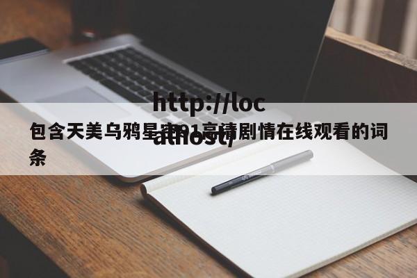 包含天美乌鸦星空91高清剧情在线观看的词条