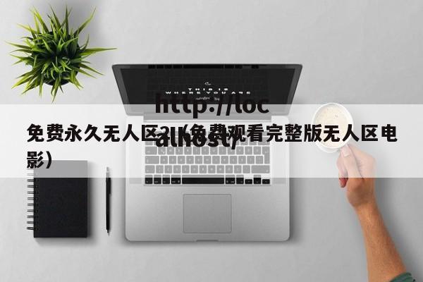 免费永久无人区2(免费观看完整版无人区电影)